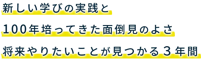 新しい学びの実践と100年培ってきた面倒見の良さ将来やりたいことが見つかる３年間